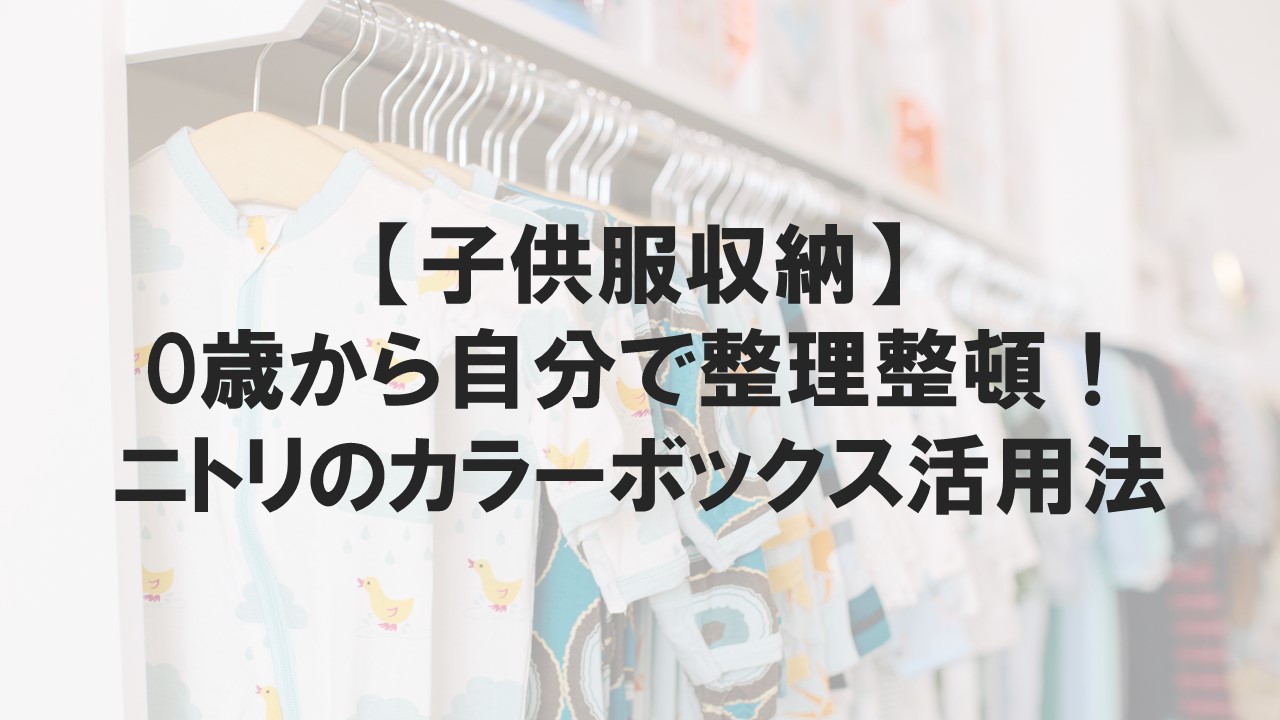 子供服収納 0歳から自分で整理整頓 ニトリのカラーボックス活用法 スマート育児