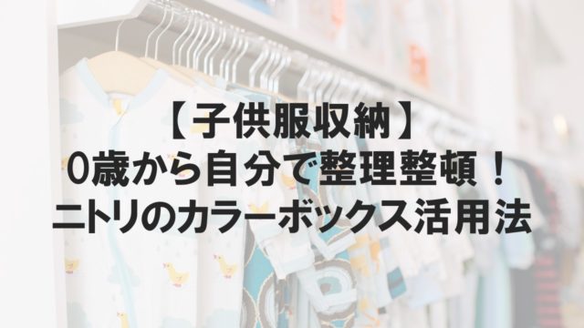 【子供服収納】0歳から自分で整理整頓！ニトリのカラーボックス活用法