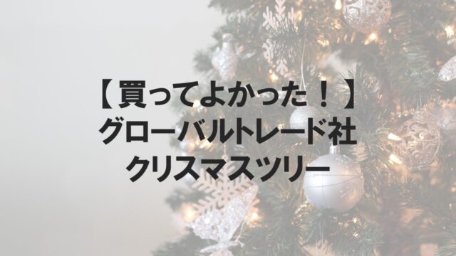 グローバルトレードのクリスマスツリー実際どう？大きさ、買う時の注意点